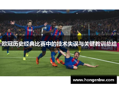 欧冠历史经典比赛中的技术失误与关键教训总结