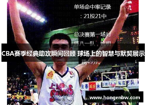 CBA赛季经典助攻瞬间回顾 球场上的智慧与默契展示