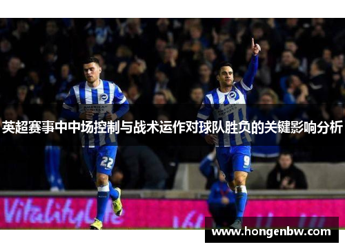 英超赛事中中场控制与战术运作对球队胜负的关键影响分析