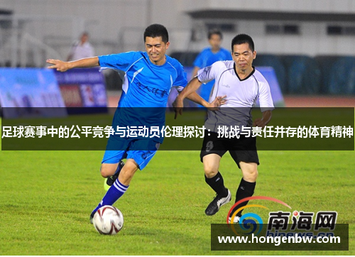 足球赛事中的公平竞争与运动员伦理探讨：挑战与责任并存的体育精神
