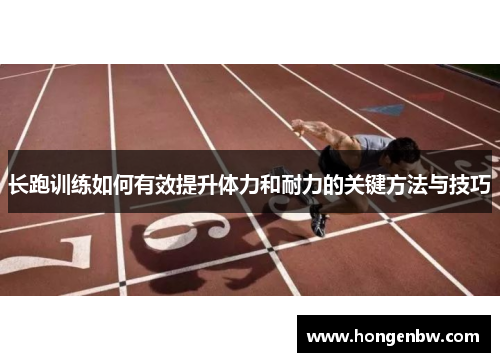 长跑训练如何有效提升体力和耐力的关键方法与技巧
